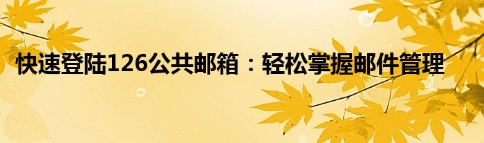 快速登陆126公共邮箱：轻松掌握邮件管理