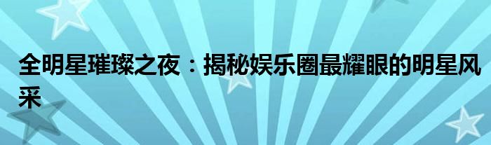 全明星璀璨之夜：揭秘娱乐圈最耀眼的明星风采