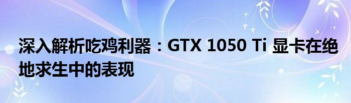 深入解析吃鸡利器：GTX 1050 Ti 显卡在绝地求生中的表现