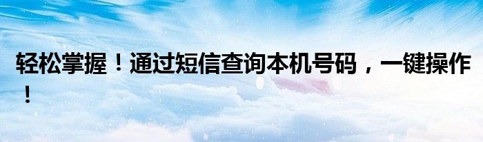 轻松掌握！通过短信查询本机号码，一键操作！