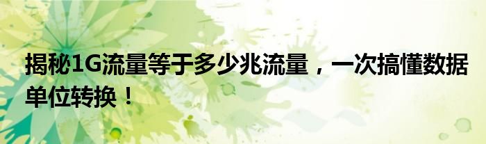 揭秘1G流量等于多少兆流量，一次搞懂数据单位转换！