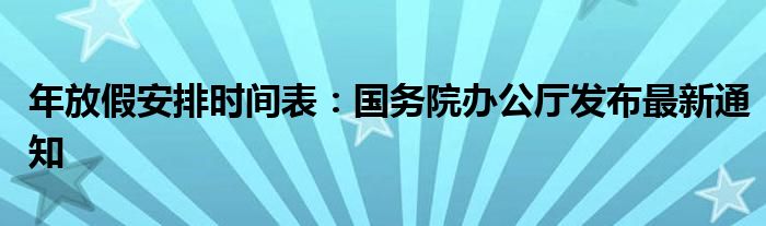 年放假安排时间表：国务院办公厅发布最新通知