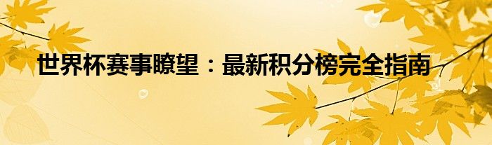 世界杯赛事瞭望：最新积分榜完全指南