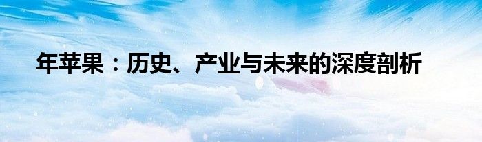 年苹果：历史、产业与未来的深度剖析