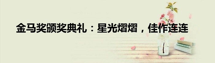 金马奖颁奖典礼：星光熠熠，佳作连连