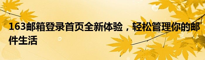 163邮箱登录首页全新体验，轻松管理你的邮件生活