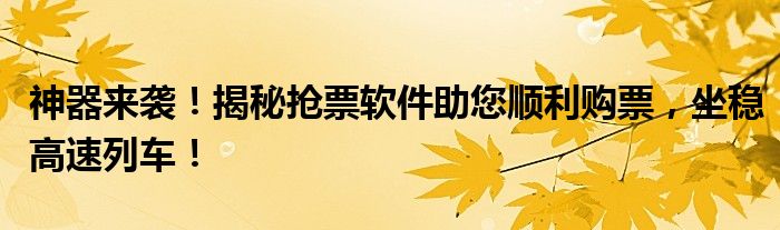 神器来袭！揭秘抢票软件助您顺利购票，坐稳高速列车！