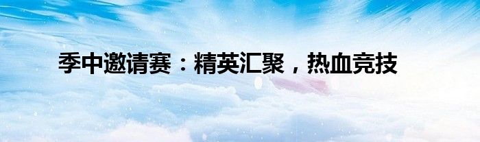 季中邀请赛：精英汇聚，热血竞技
