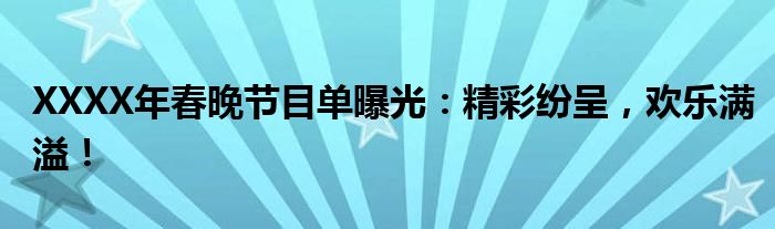 XXXX年春晚节目单曝光：精彩纷呈，欢乐满溢！