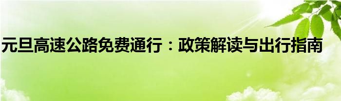 元旦高速公路免费通行：政策解读与出行指南