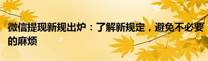 微信提现新规出炉：了解新规定，避免不必要的麻烦