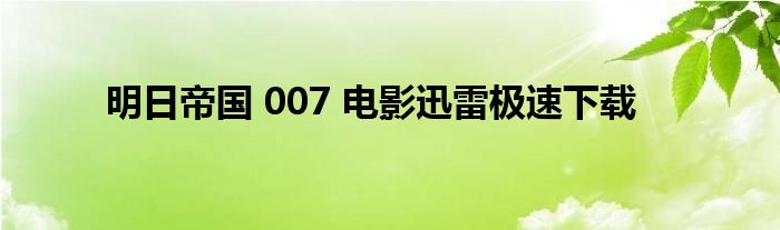 明日帝国 007 电影迅雷极速下载