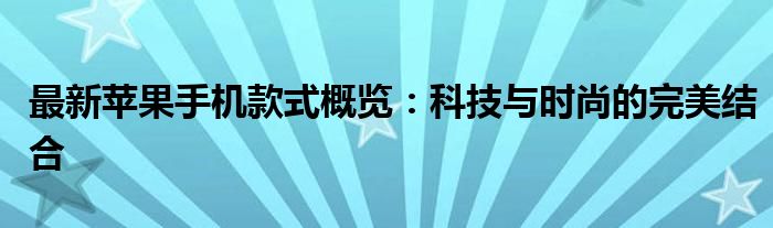 最新苹果手机款式概览：科技与时尚的完美结合