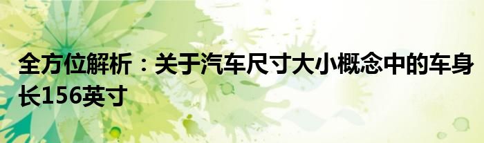 全方位解析：关于汽车尺寸大小概念中的车身长156英寸