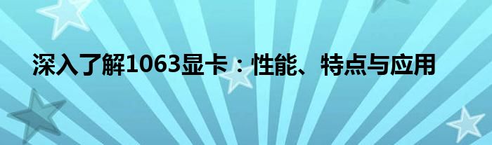 深入了解1063显卡：性能、特点与应用