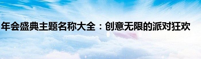 年会盛典主题名称大全：创意无限的派对狂欢