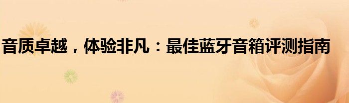 音质卓越，体验非凡：最佳蓝牙音箱评测指南