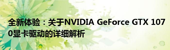 全新体验：关于NVIDIA GeForce GTX 1070显卡驱动的详细解析