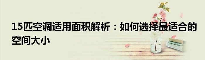 15匹空调适用面积解析：如何选择最适合的空间大小