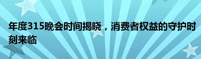 年度315晚会时间揭晓，消费者权益的守护时刻来临