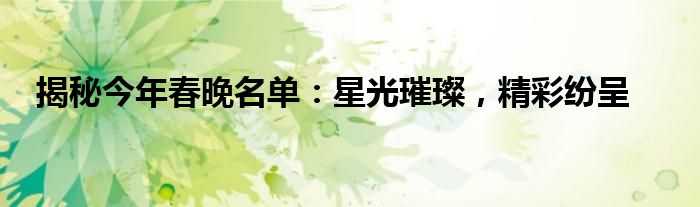 揭秘今年春晚名单：星光璀璨，精彩纷呈