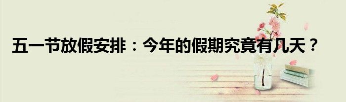 五一节放假安排：今年的假期究竟有几天？