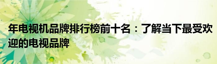 年电视机品牌排行榜前十名：了解当下最受欢迎的电视品牌