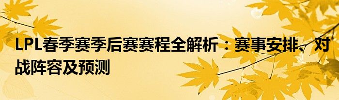 LPL春季赛季后赛赛程全解析：赛事安排、对战阵容及预测