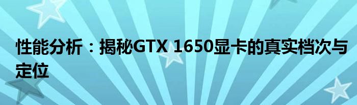 性能分析：揭秘GTX 1650显卡的真实档次与定位
