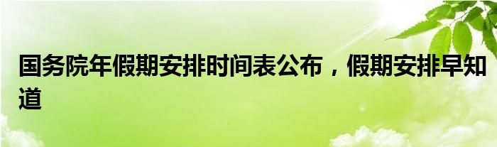 国务院年假期安排时间表公布，假期安排早知道