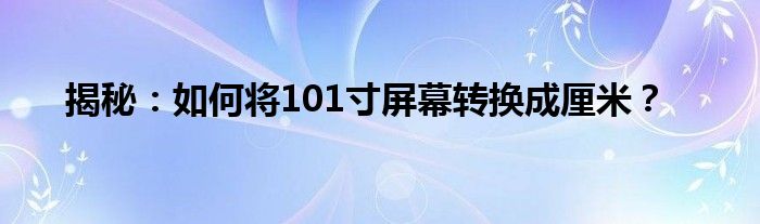揭秘：如何将101寸屏幕转换成厘米？