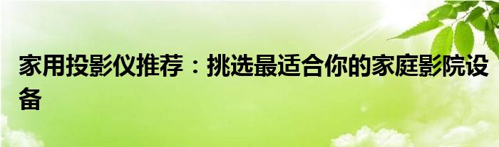 家用投影仪推荐：挑选最适合你的家庭影院设备