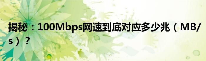 揭秘：100Mbps网速到底对应多少兆（MB/s）？