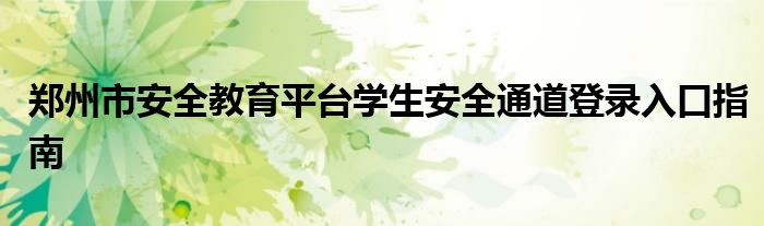 郑州市安全教育平台学生安全通道登录入口指南