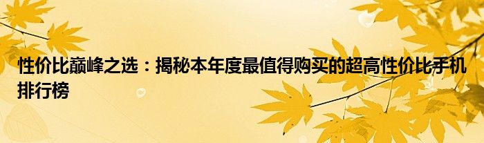性价比巅峰之选：揭秘本年度最值得购买的超高性价比手机排行榜