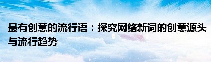 最有创意的流行语：探究网络新词的创意源头与流行趋势