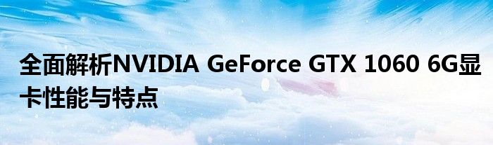 全面解析NVIDIA GeForce GTX 1060 6G显卡性能与特点