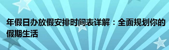 年假日办放假安排时间表详解：全面规划你的假期生活