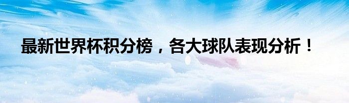 最新世界杯积分榜，各大球队表现分析！