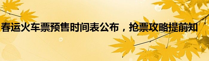 春运火车票预售时间表公布，抢票攻略提前知