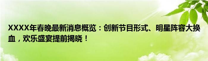 XXXX年春晚最新消息概览：创新节目形式、明星阵容大换血，欢乐盛宴提前揭晓！