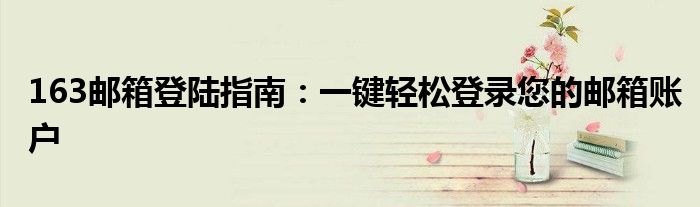 163邮箱登陆指南：一键轻松登录您的邮箱账户