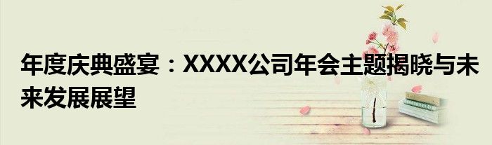 年度庆典盛宴：XXXX公司年会主题揭晓与未来发展展望
