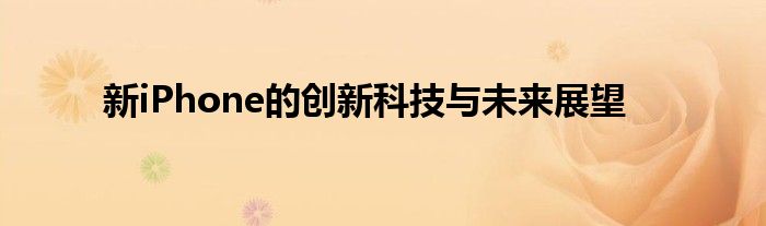 新iPhone的创新科技与未来展望
