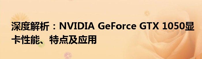 深度解析：NVIDIA GeForce GTX 1050显卡性能、特点及应用