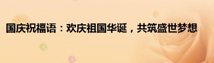 国庆祝福语：欢庆祖国华诞，共筑盛世梦想