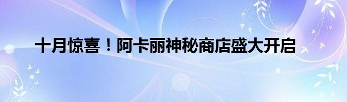 十月惊喜！阿卡丽神秘商店盛大开启