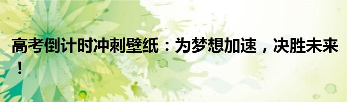 高考倒计时冲刺壁纸：为梦想加速，决胜未来！