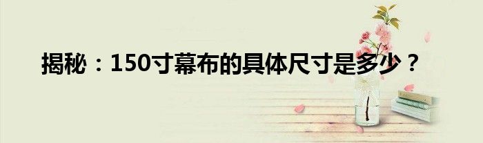 揭秘：150寸幕布的具体尺寸是多少？