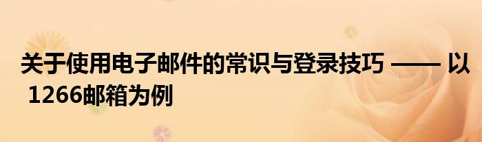 关于使用电子邮件的常识与登录技巧 —— 以 1266邮箱为例